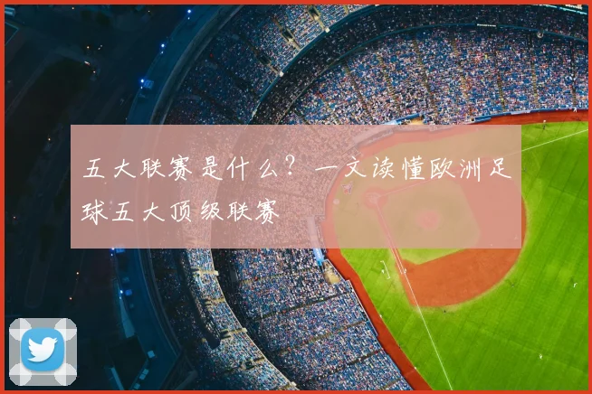 五大联赛是什么？一文读懂欧洲足球五大顶级联赛