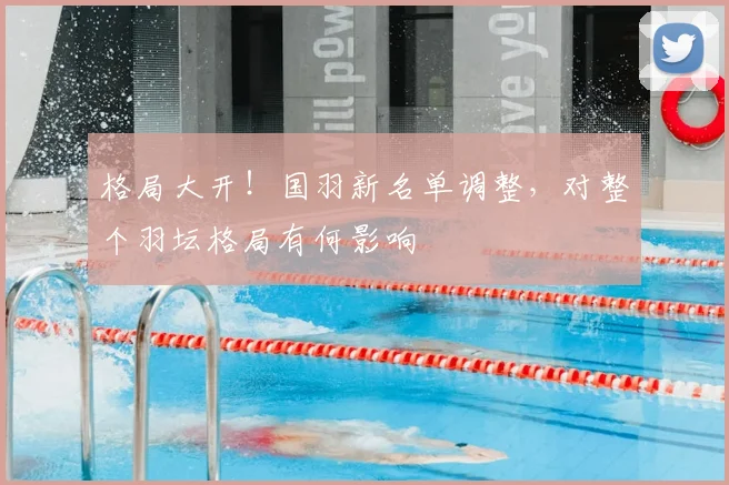 格局大开！国羽新名单调整，对整个羽坛格局有何影响