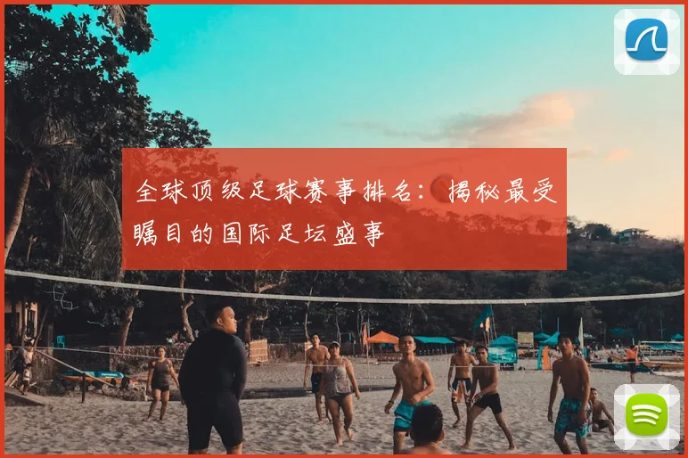 全球顶级足球赛事排名：揭秘最受瞩目的国际足坛盛事