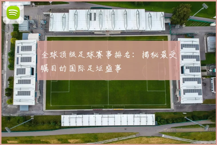 全球顶级足球赛事排名:揭秘最受瞩目的国际足坛盛事