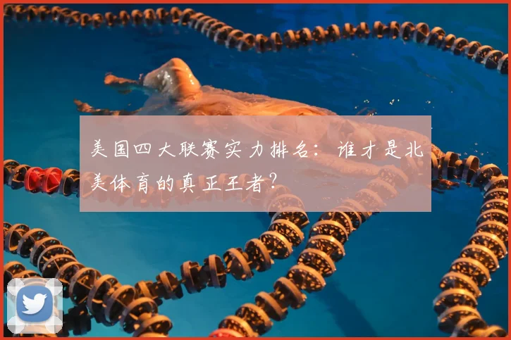 美国四大联赛实力排名：谁才是北美体育的真正王者？