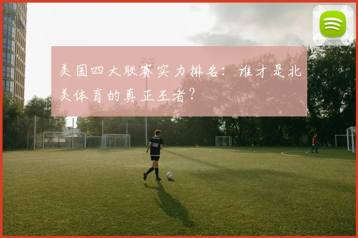 美国四大联赛实力排名：谁才是北美体育的真正王者？