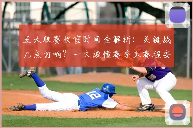 五大联赛收官时间全解析：关键战几点打响？一文读懂赛季末赛程安排