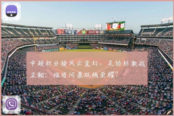 中超积分榜风云变幻，足协杯激战正酣：谁将问鼎双线荣耀？