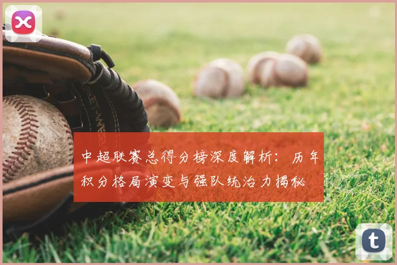 中超联赛总得分榜深度解析：历年积分格局演变与强队统治力揭秘