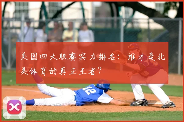 美国四大联赛实力排名：谁才是北美体育的真正王者？