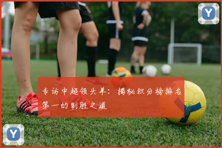 专访中超领头羊：揭秘积分榜排名第一的制胜之道