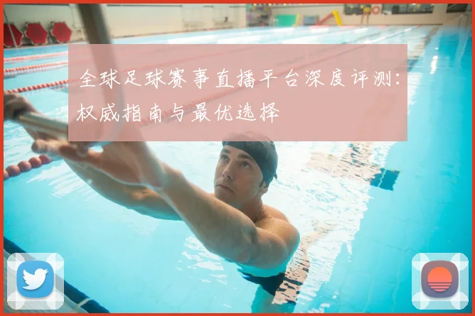 全球足球赛事直播平台深度评测：权威指南与最优选择
