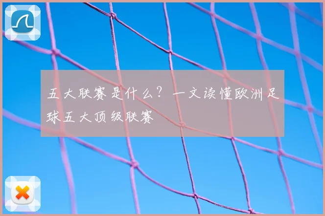 五大联赛是什么？一文读懂欧洲足球五大顶级联赛