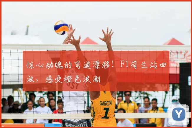 惊心动魄的弯道漂移！F1荷兰站回放，感受橙色浪潮