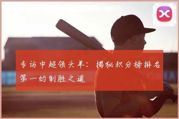 专访中超领头羊：揭秘积分榜排名第一的制胜之道